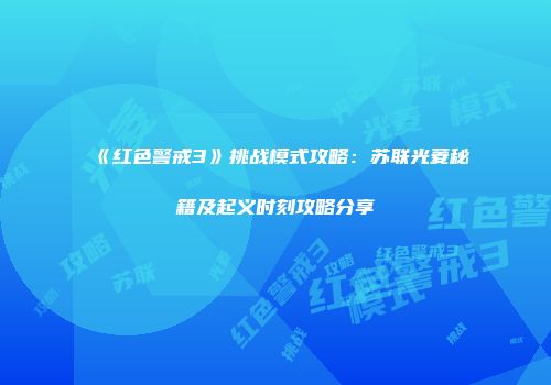 《红色警戒3》挑战模式攻略：苏联光菱秘籍及起义时刻攻略分享