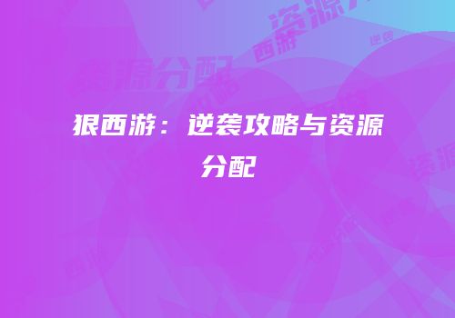 狠西游：逆袭攻略与资源分配