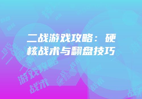 二战游戏攻略：硬核战术与翻盘技巧