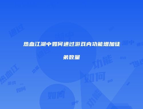热血江湖中如何通过游戏内功能增加徒弟数量