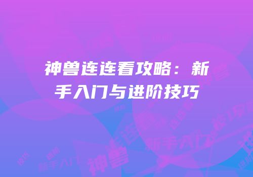 神兽连连看攻略：新手入门与进阶技巧