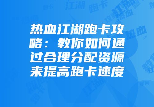 热血江湖跑卡攻略：教你如何通过合理分配资源来提高跑卡速度