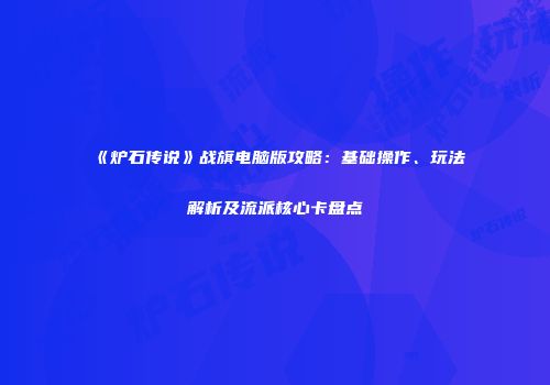 《炉石传说》战旗电脑版攻略：基础操作、玩法解析及流派核心卡盘点