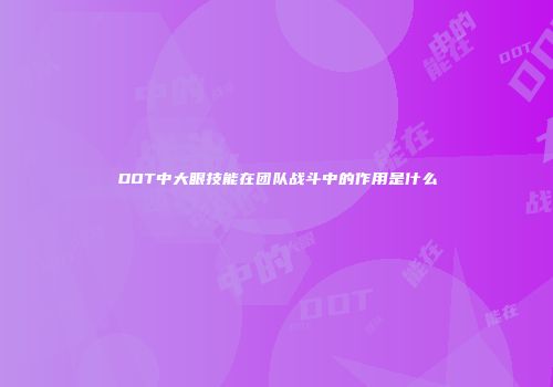 DOT中大眼技能在团队战斗中的作用是什么