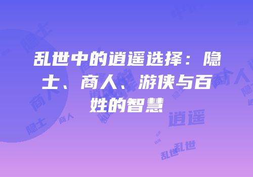 乱世中的逍遥选择：隐士、商人、游侠与百姓的智慧