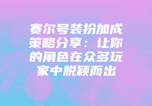 赛尔号装扮加成策略分享：让你的角色在众多玩家中脱颖而出
