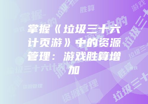 掌握《垃圾三十六计页游》中的资源管理：游戏胜算增加