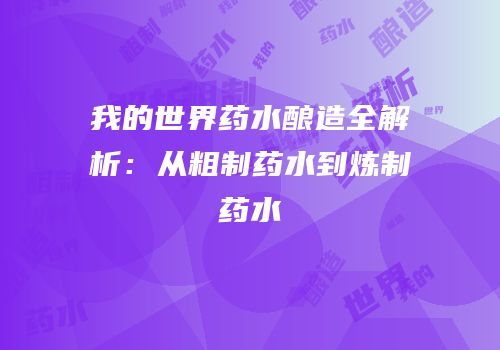 我的世界药水酿造全解析：从粗制药水到炼制药水