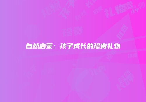 自然启蒙：孩子成长的珍贵礼物