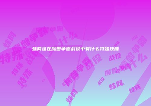 蛛网怪在魔兽争霸战役中有什么特殊技能