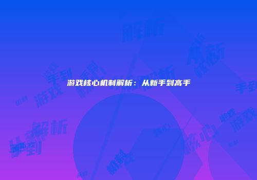 游戏核心机制解析：从新手到高手