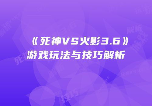 《死神VS火影3.6》游戏玩法与技巧解析