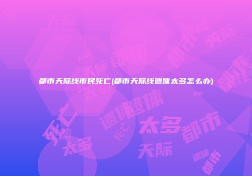 都市天际线市民死亡(都市天际线遗体太多怎么办)