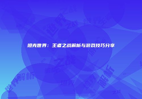 坦克世界：王者之战解析与游戏技巧分享