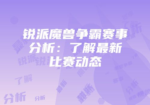 锐派魔兽争霸赛事分析：了解最新比赛动态