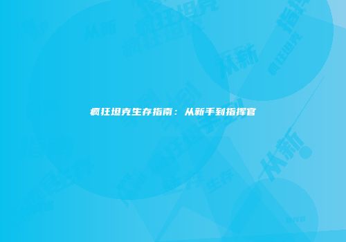 疯狂坦克生存指南：从新手到指挥官