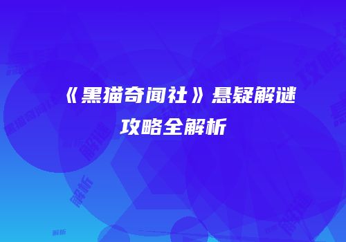 《黑猫奇闻社》悬疑解谜攻略全解析