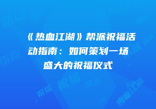《热血江湖》帮派祝福活动指南：如何策划一场盛大的祝福仪式