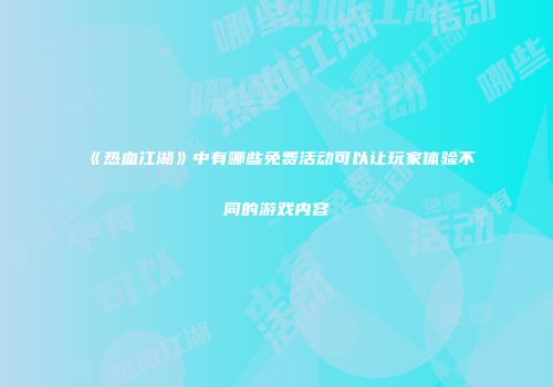 《热血江湖》中有哪些免费活动可以让玩家体验不同的游戏内容