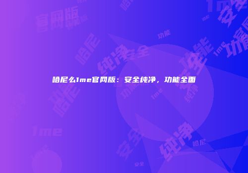 哈尼么1me官网版：安全纯净，功能全面