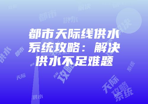 都市天际线供水系统攻略：解决供水不足难题