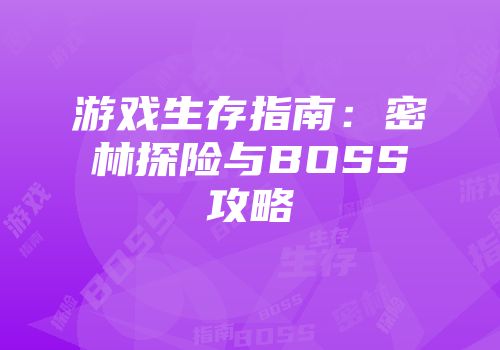 游戏生存指南：密林探险与BOSS攻略