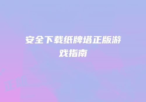 安全下载纸牌塔正版游戏指南