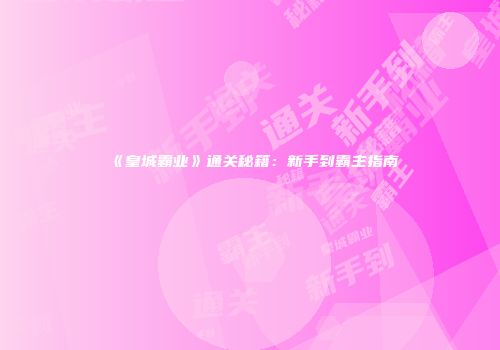《皇城霸业》通关秘籍：新手到霸主指南