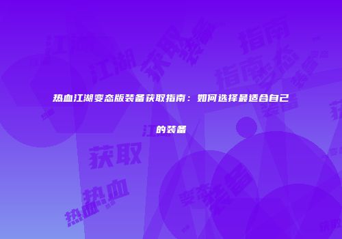 热血江湖变态版装备获取指南：如何选择最适合自己的装备