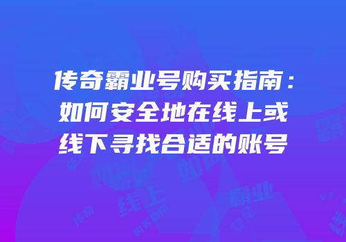 传奇霸业号购买指南：如何安全地在线上或线下寻找合适的账号