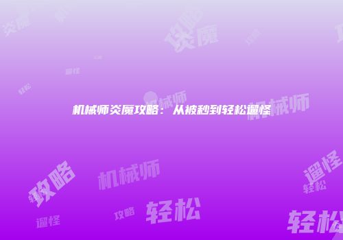 机械师炎魔攻略：从被秒到轻松遛怪