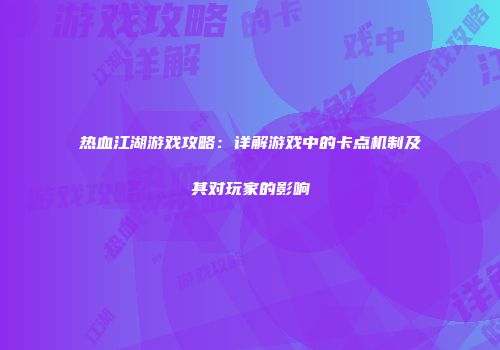 热血江湖游戏攻略：详解游戏中的卡点机制及其对玩家的影响