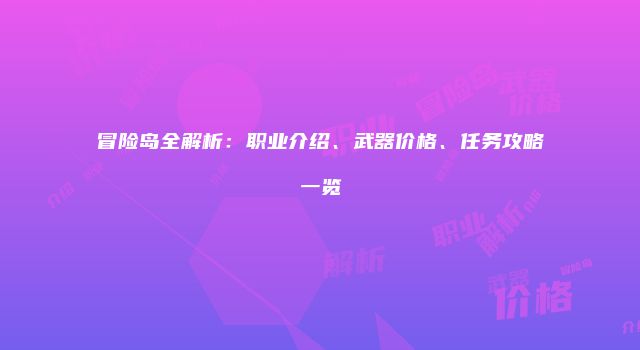 冒险岛全解析：职业介绍、武器价格、任务攻略一览