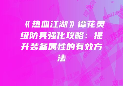 《热血江湖》谭花灵级防具强化攻略：提升装备属性的有效方法