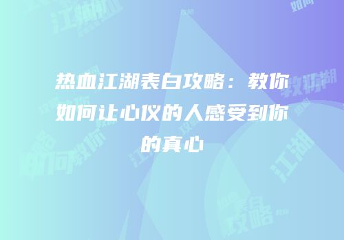 热血江湖表白攻略：教你如何让心仪的人感受到你的真心