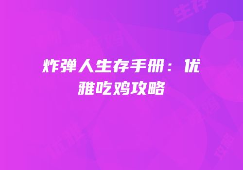 炸弹人生存手册：优雅吃鸡攻略