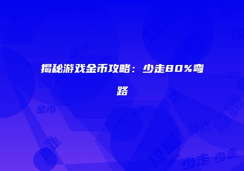 揭秘游戏金币攻略：少走80%弯路