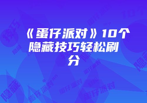 《蛋仔派对》10个隐藏技巧轻松刷分