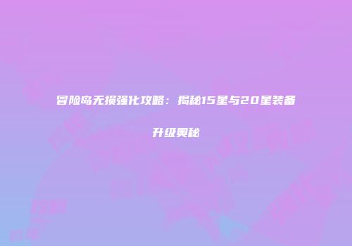 冒险岛无损强化攻略：揭秘15星与20星装备升级奥秘