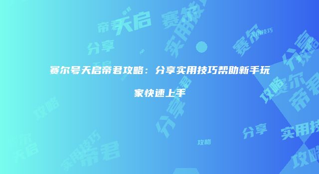 赛尔号天启帝君攻略：分享实用技巧帮助新手玩家快速上手