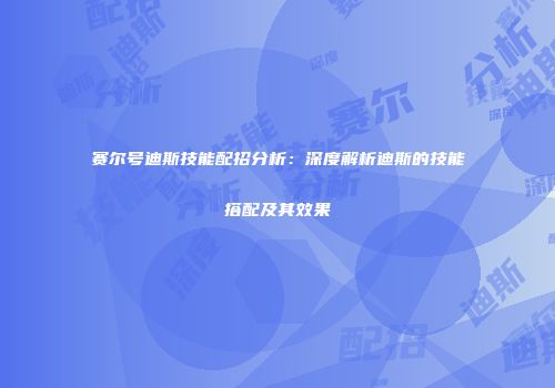 赛尔号迪斯技能配招分析：深度解析迪斯的技能搭配及其效果
