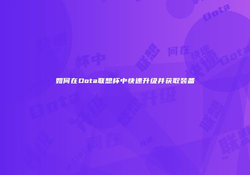 如何在Dota联想杯中快速升级并获取装备