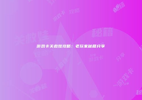 游戏卡关救娃攻略：老玩家秘籍分享
