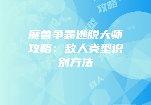 魔兽争霸逃脱大师攻略：敌人类型识别方法