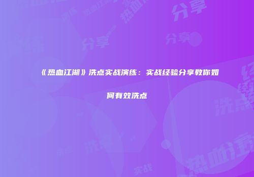 《热血江湖》洗点实战演练：实战经验分享教你如何有效洗点