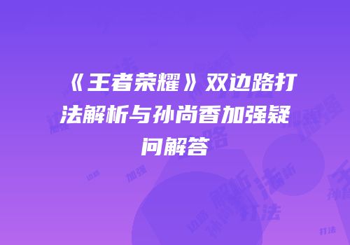 《王者荣耀》双边路打法解析与孙尚香加强疑问解答