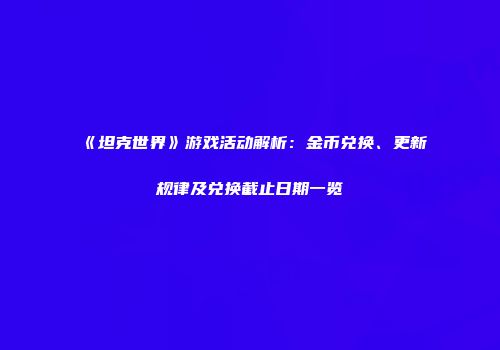 《坦克世界》游戏活动解析：金币兑换、更新规律及兑换截止日期一览