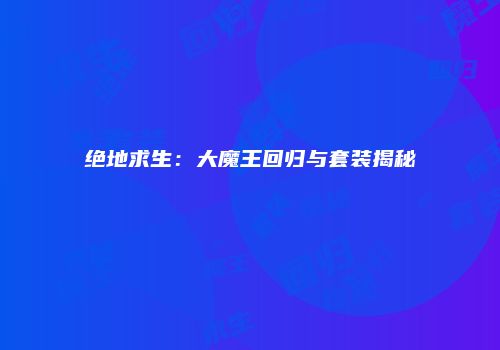 绝地求生：大魔王回归与套装揭秘