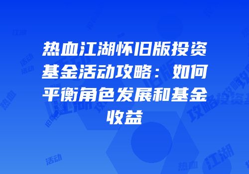 热血江湖怀旧版投资基金活动攻略：如何平衡角色发展和基金收益