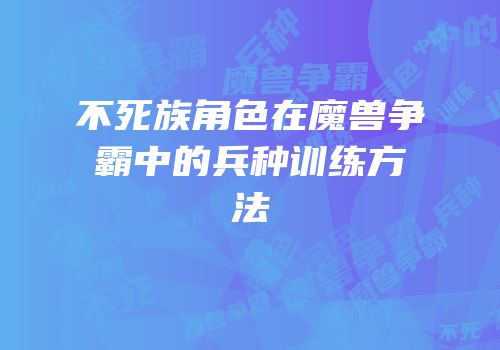 不死族角色在魔兽争霸中的兵种训练方法